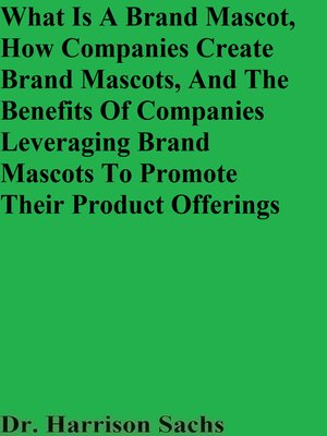 cover image of What Is a Brand Mascot, How Companies Create Brand Mascots, and the Benefits of Companies Leveraging Brand Mascots to Promote Their Product Offerings